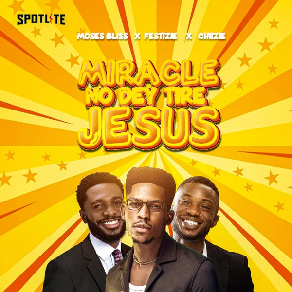 Miracle No Dey Tire Jesus — Chizie, Festizie & Moses Bliss